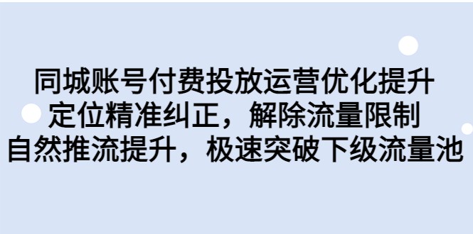 同城账号付费投放运营优化提升，定位精准纠正，解除流量限制，自然推流提升_网络创业-网赚项目-副业赚钱-信息差项目-互联网创业-资源整合-创业资讯-最新网赚课程金铲子项目