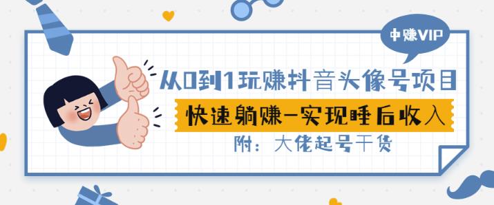 从0到1玩赚抖音头像号：快速躺赚-实现睡后收！附：大佬起号干货！_网络创业-网赚项目-副业赚钱-信息差项目-互联网创业-资源整合-创业资讯-最新网赚课程金铲子项目