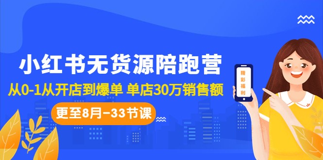 小红书无货源陪跑营：从0-1从开店到爆单 单店30万销售额（更至8月-33节课）_网络创业-网赚项目-副业赚钱-信息差项目-互联网创业-资源整合-创业资讯-最新网赚课程金铲子项目
