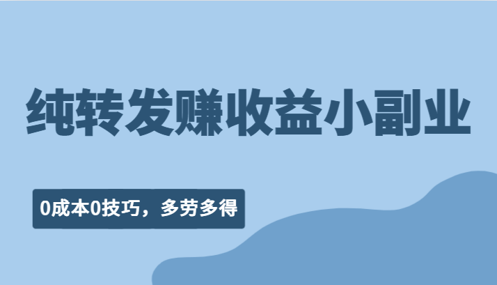 纯转发赚收益型小副业、0成本0技巧，随时随地可做，多劳多得！_网络创业-网赚项目-副业赚钱-信息差项目-互联网创业-资源整合-创业资讯-最新网赚课程金铲子项目