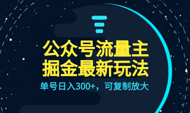 公众号流量主升级玩法，单号日入300+，可复制放大，全AI操作_网络创业-网赚项目-副业赚钱-信息差项目-互联网创业-资源整合-创业资讯-最新网赚课程金铲子项目
