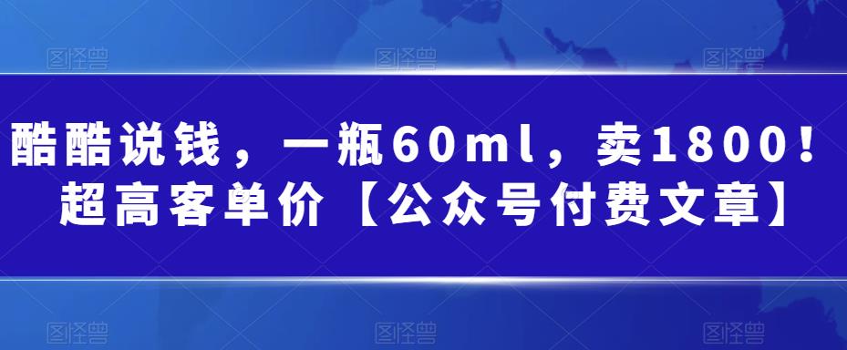 某公众号付费文章：一瓶60ml，卖1800！超高客单价，经典的小红书+淘宝的打法_网络创业-网赚项目-副业赚钱-信息差项目-互联网创业-资源整合-创业资讯-最新网赚课程金铲子项目