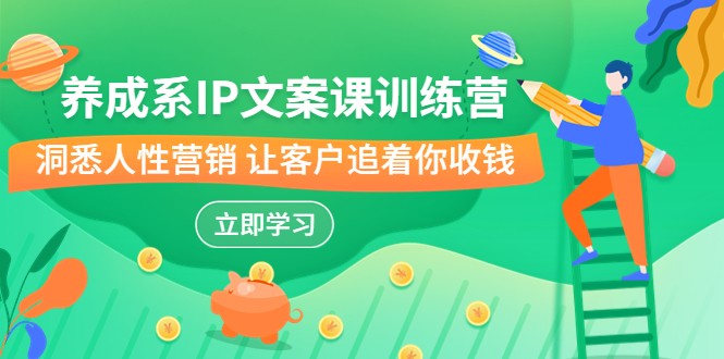 养成系-IP文案课训练营，文案心法的天花板 洞悉人性营销 让客户追着你收钱_网络创业-网赚项目-副业赚钱-信息差项目-互联网创业-资源整合-创业资讯-最新网赚课程金铲子项目