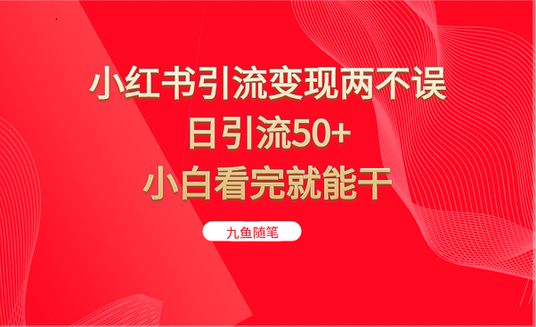 小红书引流变现两不误，日引流50+，小白看完就能干_网络创业-网赚项目-副业赚钱-信息差项目-互联网创业-资源整合-创业资讯-最新网赚课程金铲子项目