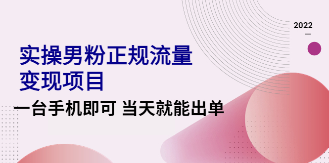 （4265期）2022实操男粉正规流量变现项目，一台手机即可 当天就能出单【视频课程】_网络创业-网赚项目-副业赚钱-信息差项目-互联网创业-资源整合-创业资讯-最新网赚课程金铲子项目