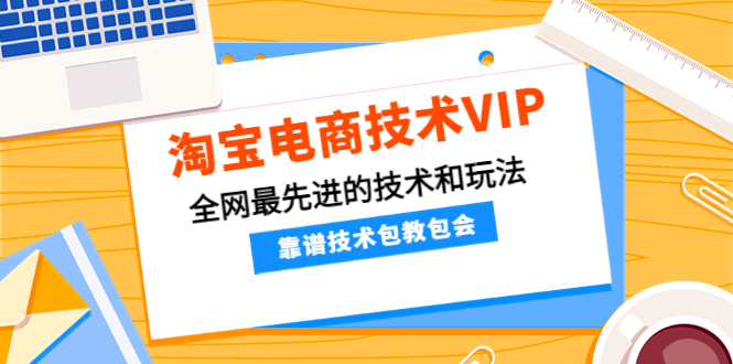 （4274期）淘宝电商技术VIP，全网最先进的技术和玩法，靠谱技术包教包会（更新106）_网络创业-网赚项目-副业赚钱-信息差项目-互联网创业-资源整合-创业资讯-最新网赚课程金铲子项目