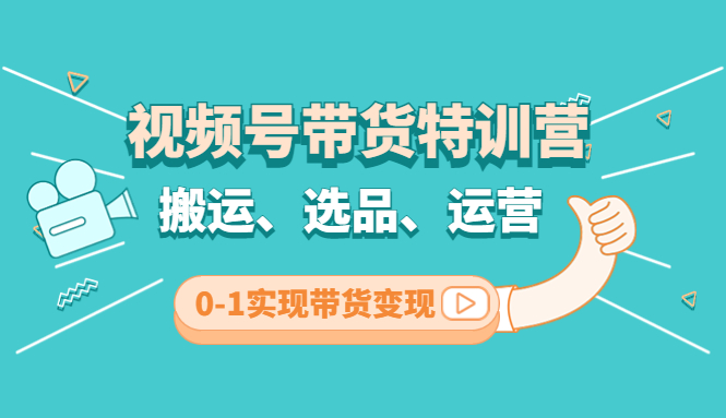 （4471期）视频号带货特训营(第3期)：搬运、选品、运营、0-1实现带货变现_网络创业-网赚项目-副业赚钱-信息差项目-互联网创业-资源整合-创业资讯-最新网赚课程金铲子项目
