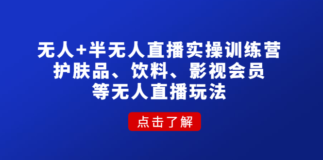 （4510期）无人+半无人直播实操训练营：护肤品、饮料、影视会员等无人直播玩法_网络创业-网赚项目-副业赚钱-信息差项目-互联网创业-资源整合-创业资讯-最新网赚课程金铲子项目