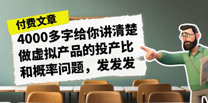 某付费文章《4000多字给你讲清楚做虚拟产品的投产比和概率问题，发发发》_网络创业-网赚项目-副业赚钱-信息差项目-互联网创业-资源整合-创业资讯-最新网赚课程金铲子项目