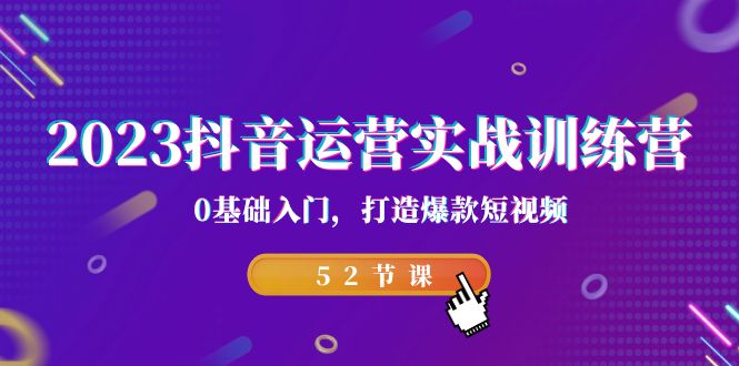 2023抖音运营实战训练营，0基础入门，打造爆款短视频（52节课）_网络创业-网赚项目-副业赚钱-信息差项目-互联网创业-资源整合-创业资讯-最新网赚课程金铲子项目