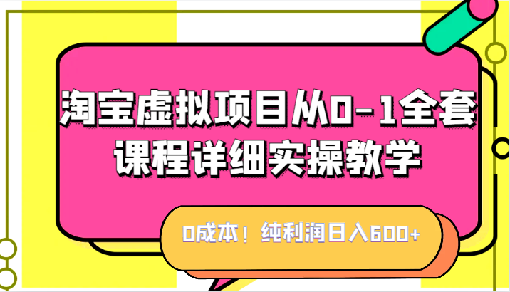 0成本！纯利润日入600+，淘宝虚拟项目从0-1全套课程详细实操教学，小白也能操作_网络创业-网赚项目-副业赚钱-信息差项目-互联网创业-资源整合-创业资讯-最新网赚课程金铲子项目