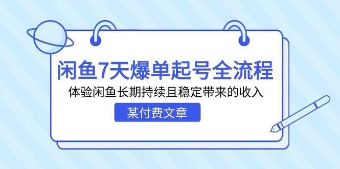 某付费文章：闲鱼7天爆单起号全流程，体验闲鱼长期持续且稳定带来的收入_网络创业-网赚项目-副业赚钱-信息差项目-互联网创业-资源整合-创业资讯-最新网赚课程金铲子项目