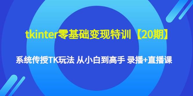 （4551期）tkinter零基础变现特训【20期】系统传授TK玩法 从小白到高手 录播+直播课_网络创业-网赚项目-副业赚钱-信息差项目-互联网创业-资源整合-创业资讯-最新网赚课程金铲子项目