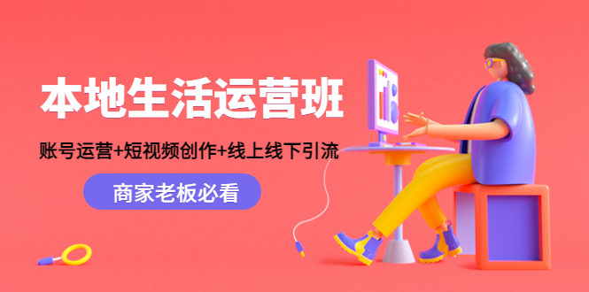 （4549期）本地生活运营班：账号运营+短视频创作+线上线下引流，商家老板必看_网络创业-网赚项目-副业赚钱-信息差项目-互联网创业-资源整合-创业资讯-最新网赚课程金铲子项目