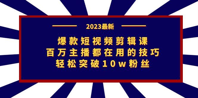 爆款短视频剪辑课：百万主播都在用的技巧，轻松突破10w粉丝_网络创业-网赚项目-副业赚钱-信息差项目-互联网创业-资源整合-创业资讯-最新网赚课程金铲子项目
