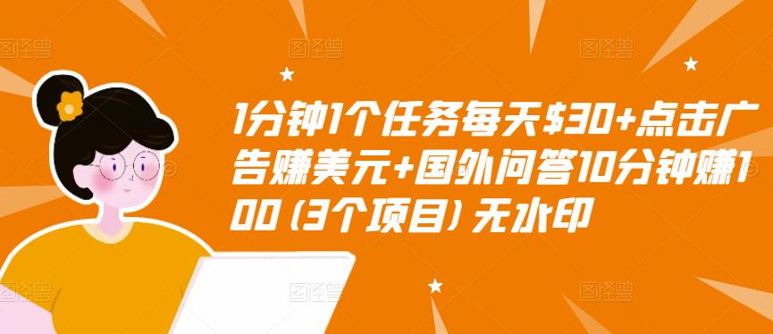 1分钟1个任务每天$30+点击广告赚美元+国外问答10分钟赚100(3个项目)无水印_网络创业-网赚项目-副业赚钱-信息差项目-互联网创业-资源整合-创业资讯-最新网赚课程金铲子项目