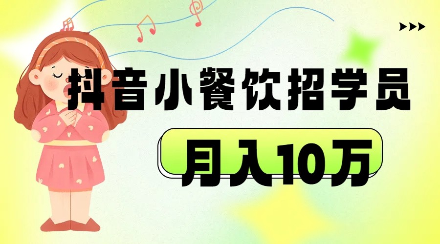 抖音帮小餐饮招学员落地实战，月入10万_网络创业-网赚项目-副业赚钱-信息差项目-互联网创业-资源整合-创业资讯-最新网赚课程金铲子项目
