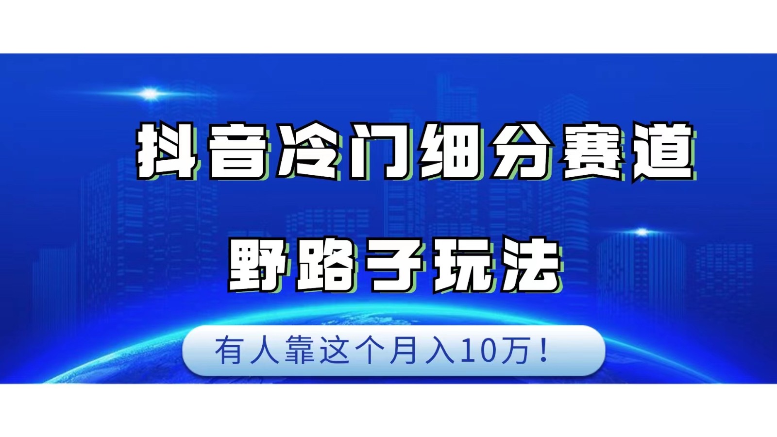 抖音冷门细分赛道野路子玩法，有人靠这个月入10万_网络创业-网赚项目-副业赚钱-信息差项目-互联网创业-资源整合-创业资讯-最新网赚课程金铲子项目