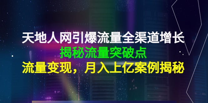 天地人网引爆流量全渠道增长：揭秘流量突然破点，流量变现，月入上亿案例_网络创业-网赚项目-副业赚钱-信息差项目-互联网创业-资源整合-创业资讯-最新网赚课程金铲子项目
