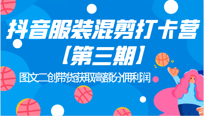抖音服装混剪打卡营【第三期】图文二创带货获取高额分佣利润_网络创业-网赚项目-副业赚钱-信息差项目-互联网创业-资源整合-创业资讯-最新网赚课程金铲子项目