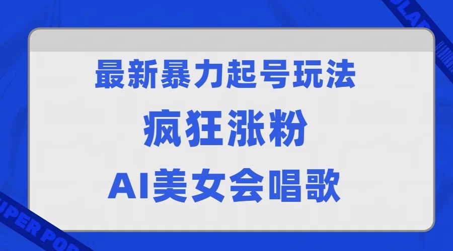 全网首发没有同行，最新暴力起号玩法，AI美女会唱歌，疯狂涨粉，早上车早吃肉！_网络创业-网赚项目-副业赚钱-信息差项目-互联网创业-资源整合-创业资讯-最新网赚课程金铲子项目