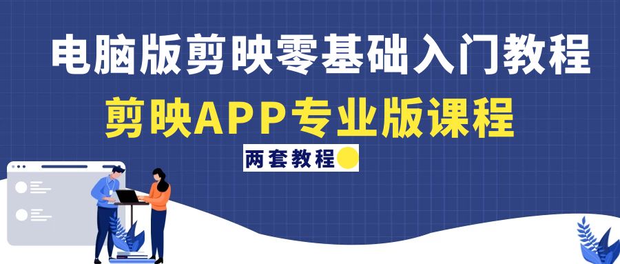 （4631期）电脑版剪映零基础入门教程+剪映APP专业版课程（两套教程）_网络创业-网赚项目-副业赚钱-信息差项目-互联网创业-资源整合-创业资讯-最新网赚课程金铲子项目