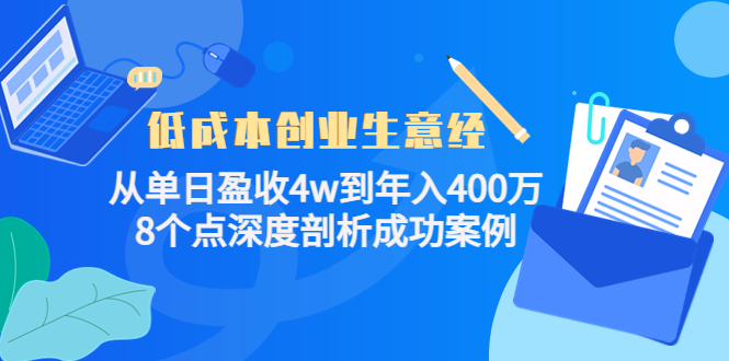 低成本创业生意经：从单日盈收4w到年入400万，8个点深度剖析成功案例_网络创业-网赚项目-副业赚钱-信息差项目-互联网创业-资源整合-创业资讯-最新网赚课程金铲子项目