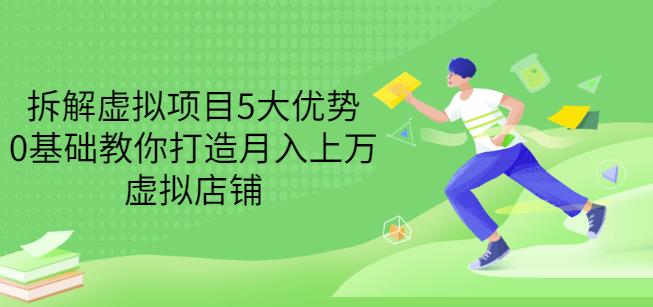 拆解虚拟项目5大优势，0基础教你打造月入上万虚拟店铺（无水印）_网络创业-网赚项目-副业赚钱-信息差项目-互联网创业-资源整合-创业资讯-最新网赚课程金铲子项目