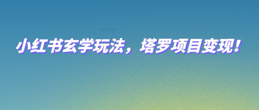 小红书玄学玩法，塔罗项目变现，0成本打造自己的ip不是梦！_网络创业-网赚项目-副业赚钱-信息差项目-互联网创业-资源整合-创业资讯-最新网赚课程金铲子项目