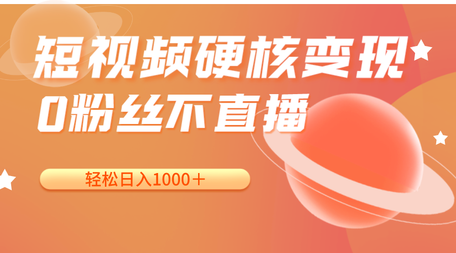 短视频硬核变现，0粉丝不直播，轻松日入1000＋，小白也可无脑操作_网络创业-网赚项目-副业赚钱-信息差项目-互联网创业-资源整合-创业资讯-最新网赚课程金铲子项目