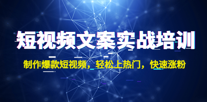 （4670期）短视频文案实战培训：制作爆款短视频，轻松上热门，快速涨粉！_网络创业-网赚项目-副业赚钱-信息差项目-互联网创业-资源整合-创业资讯-最新网赚课程金铲子项目