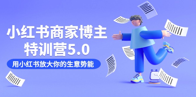 小红书商家-博主特训营5.0，用小红书放大你的生意势能（19节课+资料）_网络创业-网赚项目-副业赚钱-信息差项目-互联网创业-资源整合-创业资讯-最新网赚课程金铲子项目
