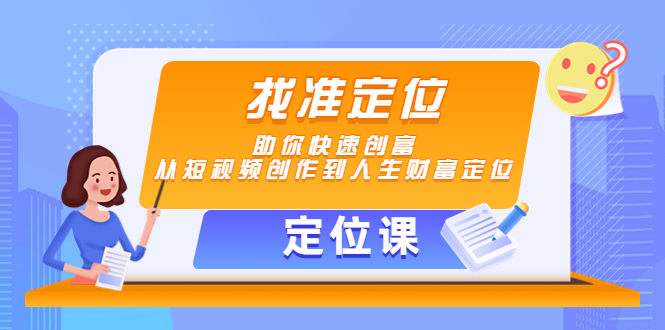 【定位课】找准定位，助你快速创富，从短视频创作到人生财富定位_网络创业-网赚项目-副业赚钱-信息差项目-互联网创业-资源整合-创业资讯-最新网赚课程金铲子项目