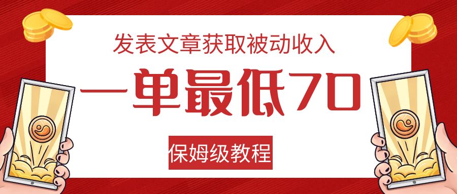 发表文章获取被动收入，一单最低70，保姆级教程_网络创业-网赚项目-副业赚钱-信息差项目-互联网创业-资源整合-创业资讯-最新网赚课程金铲子项目