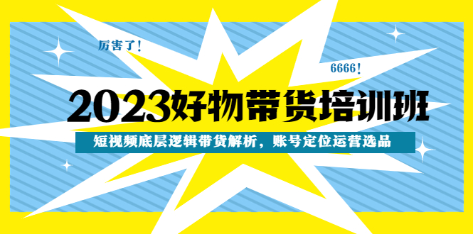 （4754期）2023好物带货培训班：短视频底层逻辑带货解析，账号定位运营选品_网络创业-网赚项目-副业赚钱-信息差项目-互联网创业-资源整合-创业资讯-最新网赚课程金铲子项目