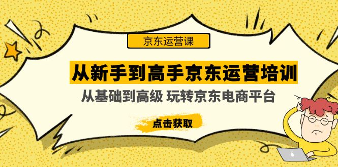 （4792期）从新手到高手京东运营培训：从基础到高级 玩转京东电商平台(无中创水印)_网络创业-网赚项目-副业赚钱-信息差项目-互联网创业-资源整合-创业资讯-最新网赚课程金铲子项目