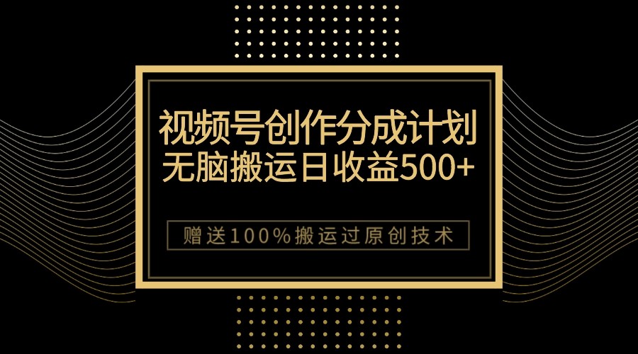 最新视频号创作分成计划，无脑搬运一天收益500+，100%搬运过原创技巧_网络创业-网赚项目-副业赚钱-信息差项目-互联网创业-资源整合-创业资讯-最新网赚课程金铲子项目