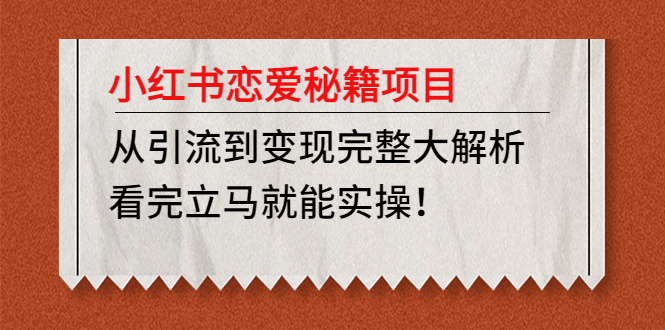 （4783期）小红书恋爱秘籍项目，从引流到变现完整大解析 看完立马能实操【教程+资料】_网络创业-网赚项目-副业赚钱-信息差项目-互联网创业-资源整合-创业资讯-最新网赚课程金铲子项目