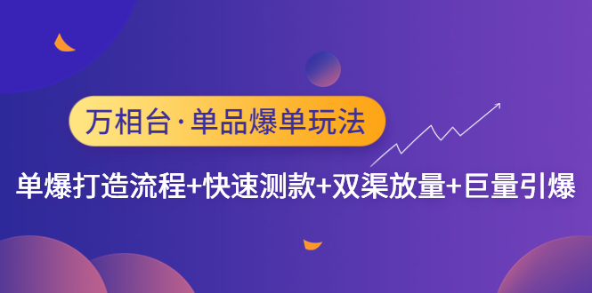 （4781期）万相台·单品爆单玩法，单爆打造流程+快速测款+双渠放量+巨量引爆_网络创业-网赚项目-副业赚钱-信息差项目-互联网创业-资源整合-创业资讯-最新网赚课程金铲子项目