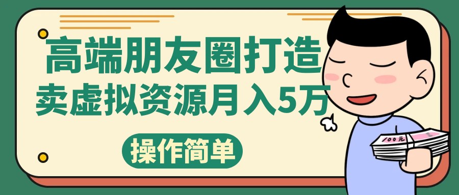 高端朋友圈打造，卖精致素材小众网图虚拟资源月入5万_网络创业-网赚项目-副业赚钱-信息差项目-互联网创业-资源整合-创业资讯-最新网赚课程金铲子项目