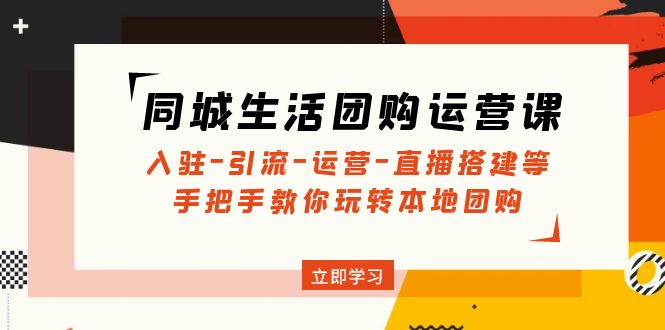 （4800期）同城生活团购运营课：入驻-引流-运营-直播搭建等 玩转本地团购(无中创水印)_网络创业-网赚项目-副业赚钱-信息差项目-互联网创业-资源整合-创业资讯-最新网赚课程金铲子项目