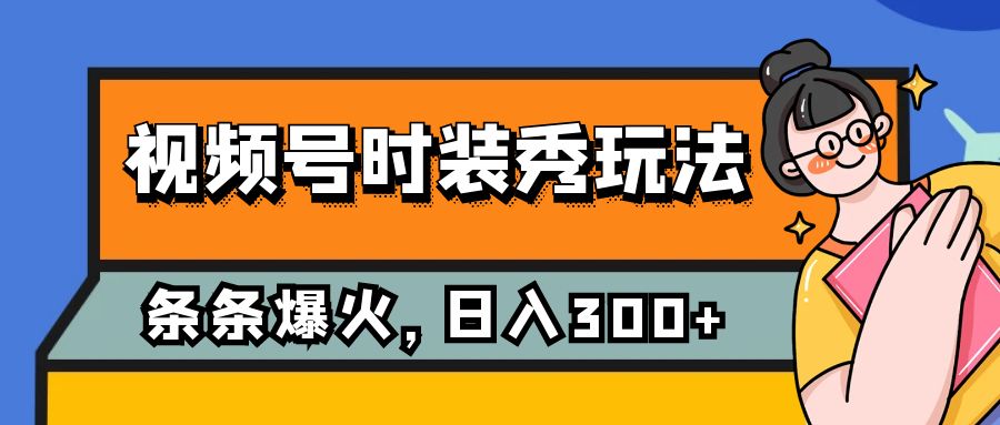 视频号时装秀玩法，条条流量2W+，保姆级教学，每天5分钟收入300+_网络创业-网赚项目-副业赚钱-信息差项目-互联网创业-资源整合-创业资讯-最新网赚课程金铲子项目
