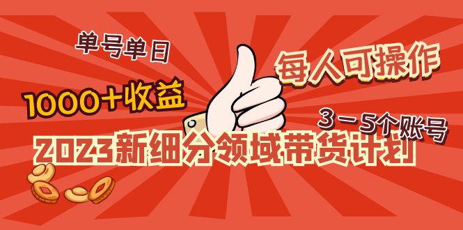 （4827期）2023新细分领域带货计划：单号单日1000+收益不难，每人可操作3-5个账号_网络创业-网赚项目-副业赚钱-信息差项目-互联网创业-资源整合-创业资讯-最新网赚课程金铲子项目