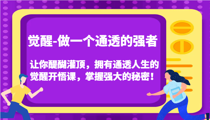 觉醒-做一个通透的强者，让你醍醐灌顶，拥有通透人生的觉醒开悟课，掌握强大的秘密！_网络创业-网赚项目-副业赚钱-信息差项目-互联网创业-资源整合-创业资讯-最新网赚课程金铲子项目