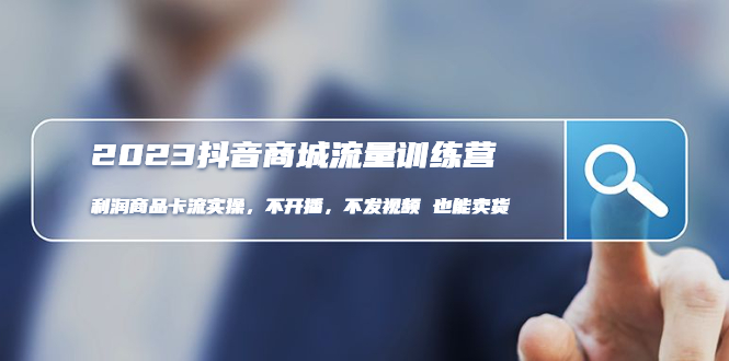 （4850期）2023抖音商城流量班：利润商品卡流实操，不开播-不发视频-也能卖货(无水印)_网络创业-网赚项目-副业赚钱-信息差项目-互联网创业-资源整合-创业资讯-最新网赚课程金铲子项目