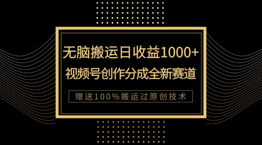 单日收益1000+，新类目新赛道，视频号创作分成无脑搬运100%上热门_网络创业-网赚项目-副业赚钱-信息差项目-互联网创业-资源整合-创业资讯-最新网赚课程金铲子项目