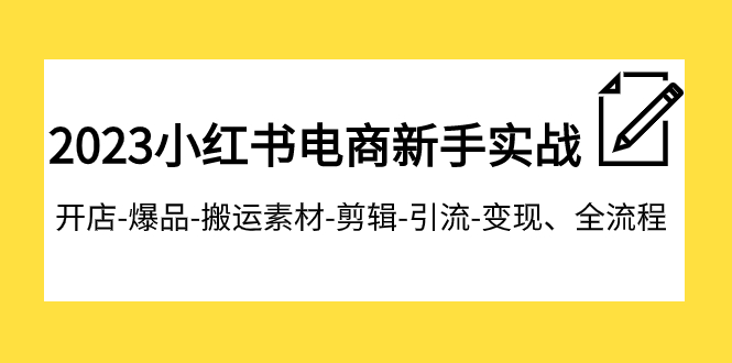 2023小红书电商新手实战课程，开店-爆品-搬运素材-剪辑-引流-变现、全流程_网络创业-网赚项目-副业赚钱-信息差项目-互联网创业-资源整合-创业资讯-最新网赚课程金铲子项目