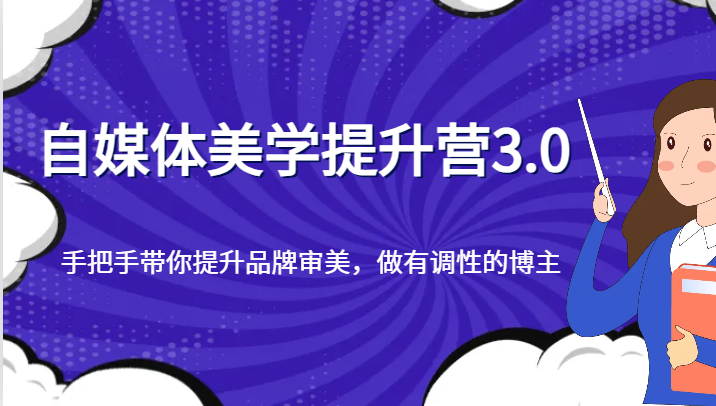 自媒体美学提升营3.0，手把手带你提升品牌审美，做有调性的博主_网络创业-网赚项目-副业赚钱-信息差项目-互联网创业-资源整合-创业资讯-最新网赚课程金铲子项目