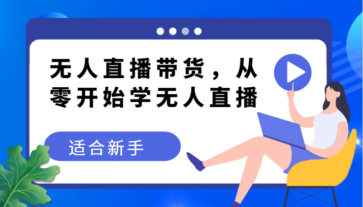 无人直播带货变现教程，从零开始学无人直播，适合新手_网络创业-网赚项目-副业赚钱-信息差项目-互联网创业-资源整合-创业资讯-最新网赚课程金铲子项目