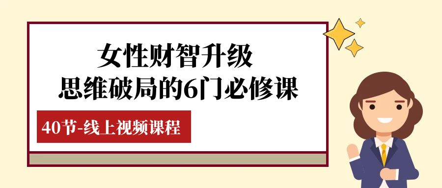 女性·财智升级-思维破局的6门必修课，线上视频课程（40节课）_网络创业-网赚项目-副业赚钱-信息差项目-互联网创业-资源整合-创业资讯-最新网赚课程金铲子项目